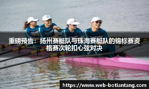重磅预告：扬州赛艇队与珠海赛艇队的锦标赛资格赛次轮扣心弦对决